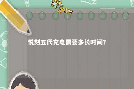 悦刻五代充电需要多长时间
？ 